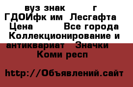 1.1) вуз знак : 1976 г - ГДОИфк им. Лесгафта › Цена ­ 249 - Все города Коллекционирование и антиквариат » Значки   . Коми респ.